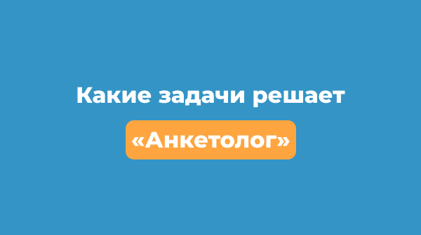 Какие задачи решает «Анкетолог»